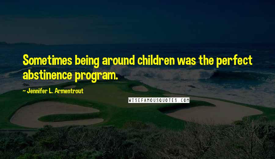 Jennifer L. Armentrout Quotes: Sometimes being around children was the perfect abstinence program.