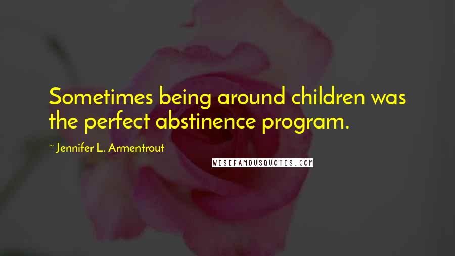 Jennifer L. Armentrout Quotes: Sometimes being around children was the perfect abstinence program.