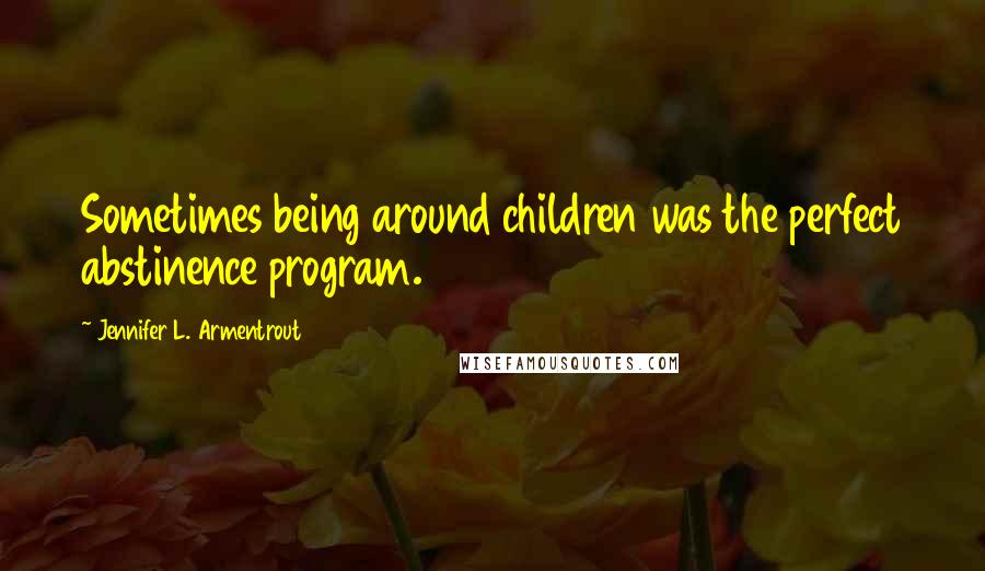 Jennifer L. Armentrout Quotes: Sometimes being around children was the perfect abstinence program.