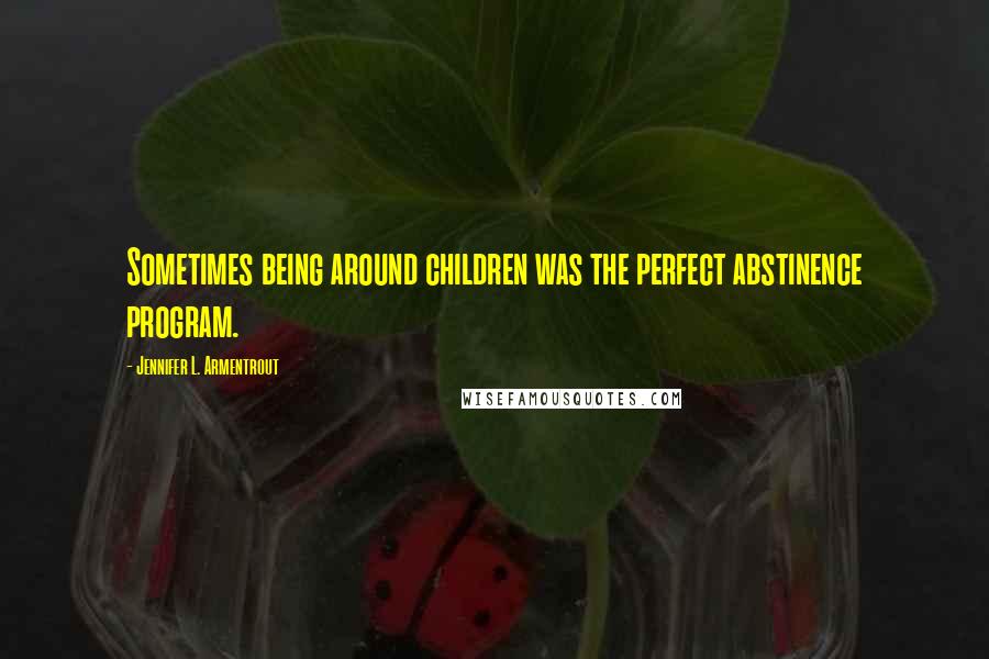 Jennifer L. Armentrout Quotes: Sometimes being around children was the perfect abstinence program.