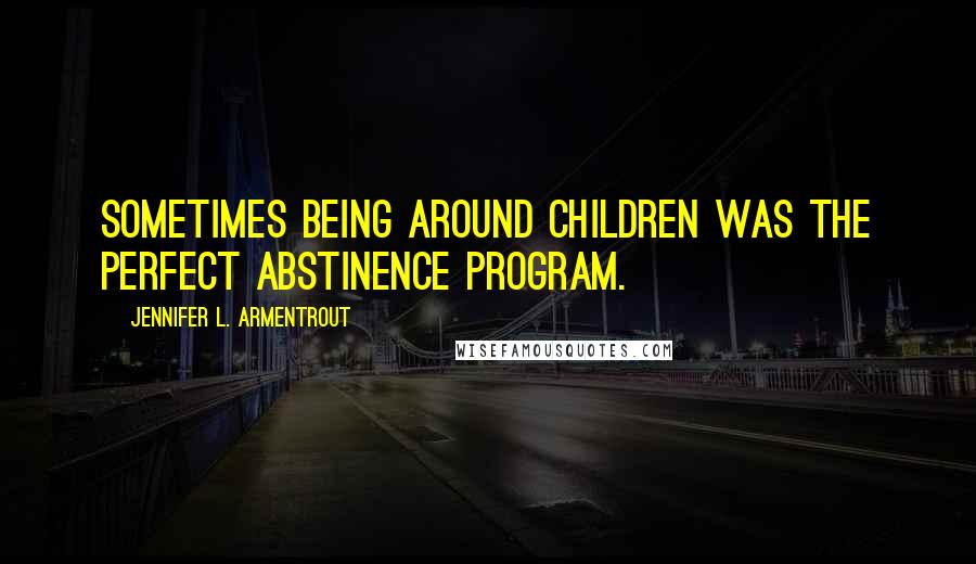 Jennifer L. Armentrout Quotes: Sometimes being around children was the perfect abstinence program.