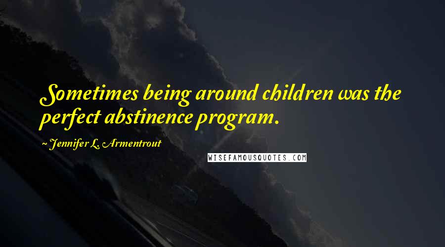 Jennifer L. Armentrout Quotes: Sometimes being around children was the perfect abstinence program.