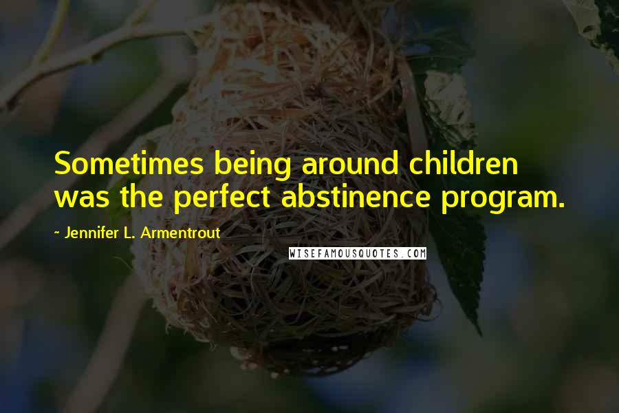 Jennifer L. Armentrout Quotes: Sometimes being around children was the perfect abstinence program.