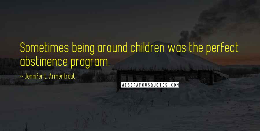 Jennifer L. Armentrout Quotes: Sometimes being around children was the perfect abstinence program.