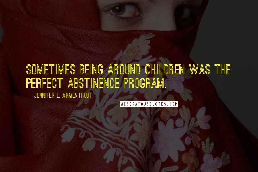 Jennifer L. Armentrout Quotes: Sometimes being around children was the perfect abstinence program.