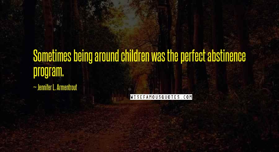 Jennifer L. Armentrout Quotes: Sometimes being around children was the perfect abstinence program.