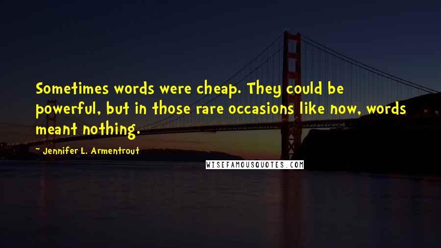 Jennifer L. Armentrout Quotes: Sometimes words were cheap. They could be powerful, but in those rare occasions like now, words meant nothing.
