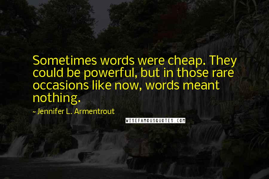 Jennifer L. Armentrout Quotes: Sometimes words were cheap. They could be powerful, but in those rare occasions like now, words meant nothing.