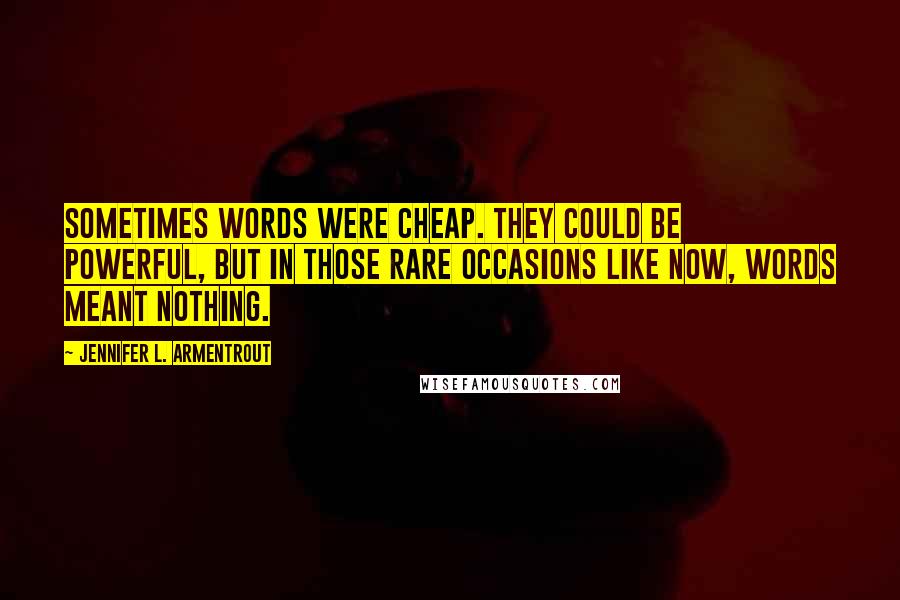 Jennifer L. Armentrout Quotes: Sometimes words were cheap. They could be powerful, but in those rare occasions like now, words meant nothing.