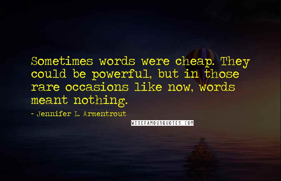 Jennifer L. Armentrout Quotes: Sometimes words were cheap. They could be powerful, but in those rare occasions like now, words meant nothing.