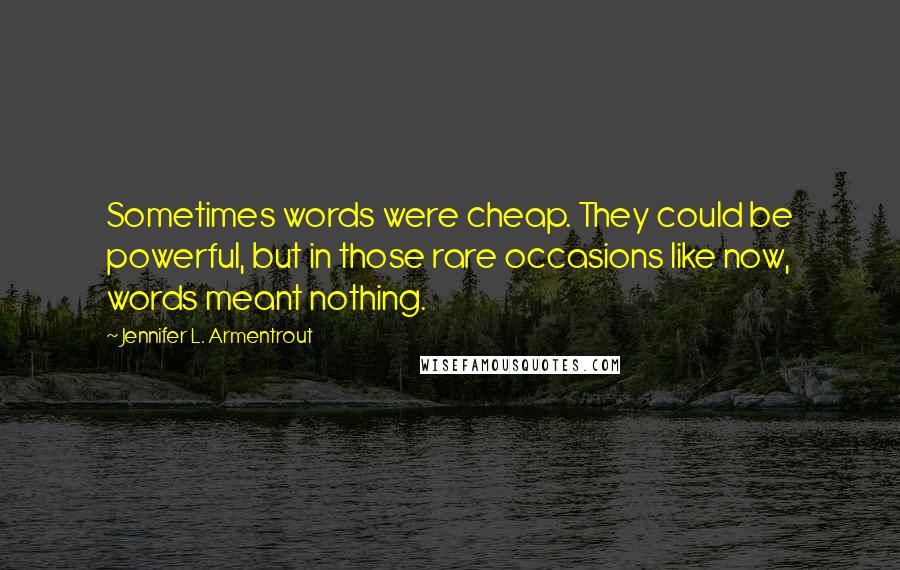 Jennifer L. Armentrout Quotes: Sometimes words were cheap. They could be powerful, but in those rare occasions like now, words meant nothing.