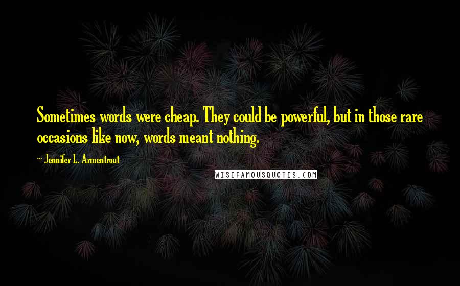 Jennifer L. Armentrout Quotes: Sometimes words were cheap. They could be powerful, but in those rare occasions like now, words meant nothing.