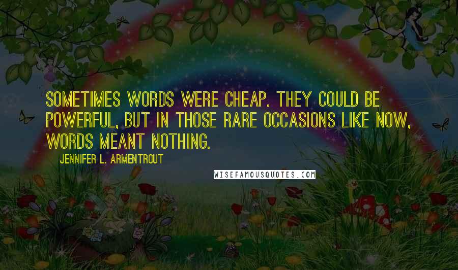 Jennifer L. Armentrout Quotes: Sometimes words were cheap. They could be powerful, but in those rare occasions like now, words meant nothing.