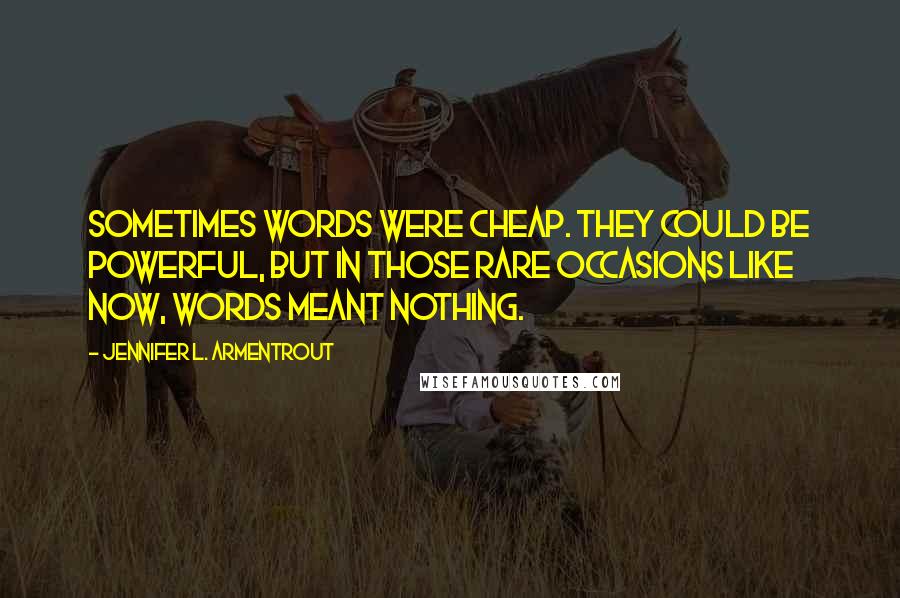 Jennifer L. Armentrout Quotes: Sometimes words were cheap. They could be powerful, but in those rare occasions like now, words meant nothing.