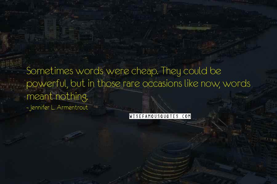 Jennifer L. Armentrout Quotes: Sometimes words were cheap. They could be powerful, but in those rare occasions like now, words meant nothing.