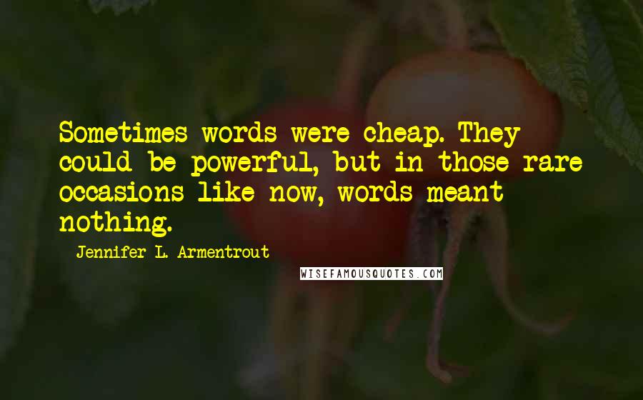 Jennifer L. Armentrout Quotes: Sometimes words were cheap. They could be powerful, but in those rare occasions like now, words meant nothing.