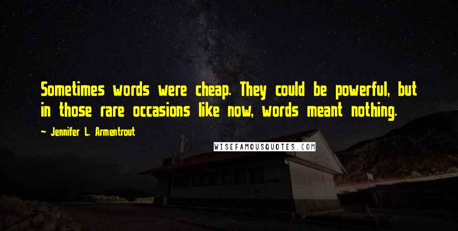 Jennifer L. Armentrout Quotes: Sometimes words were cheap. They could be powerful, but in those rare occasions like now, words meant nothing.