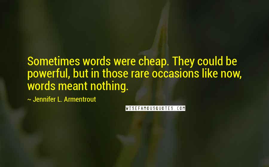 Jennifer L. Armentrout Quotes: Sometimes words were cheap. They could be powerful, but in those rare occasions like now, words meant nothing.