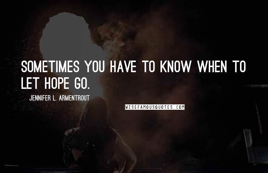 Jennifer L. Armentrout Quotes: Sometimes you have to know when to let hope go.