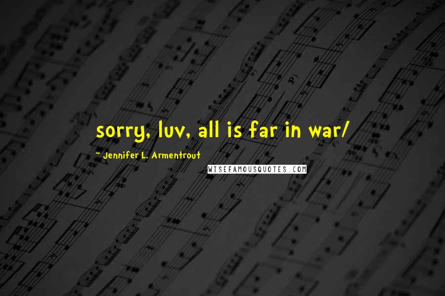 Jennifer L. Armentrout Quotes: sorry, luv, all is far in war/