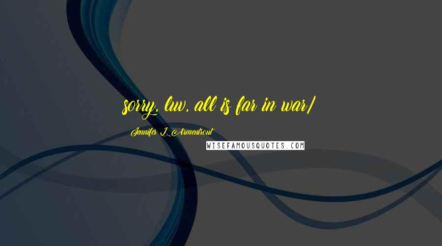 Jennifer L. Armentrout Quotes: sorry, luv, all is far in war/