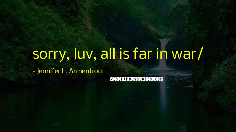 Jennifer L. Armentrout Quotes: sorry, luv, all is far in war/