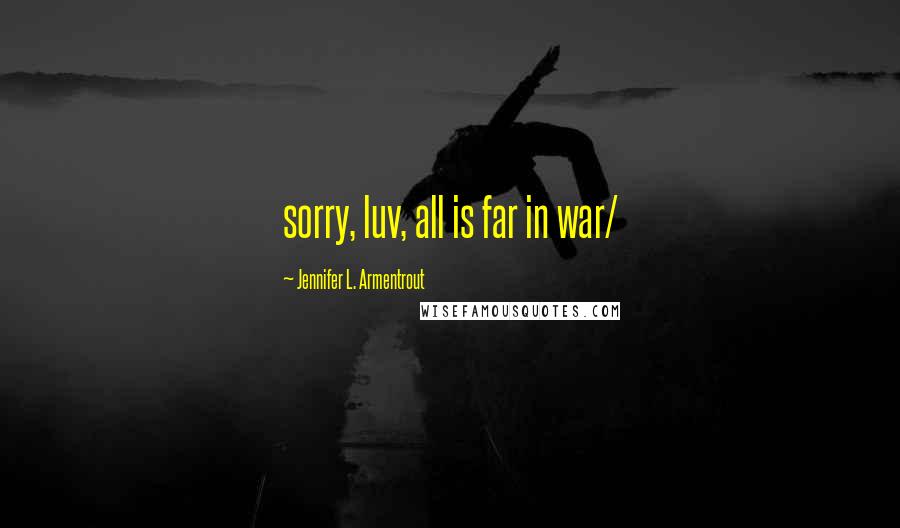 Jennifer L. Armentrout Quotes: sorry, luv, all is far in war/