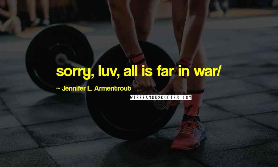 Jennifer L. Armentrout Quotes: sorry, luv, all is far in war/