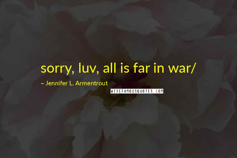 Jennifer L. Armentrout Quotes: sorry, luv, all is far in war/