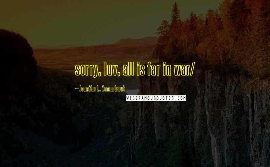 Jennifer L. Armentrout Quotes: sorry, luv, all is far in war/