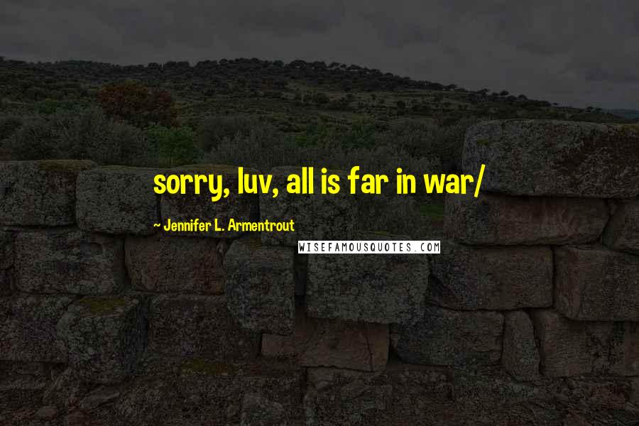 Jennifer L. Armentrout Quotes: sorry, luv, all is far in war/