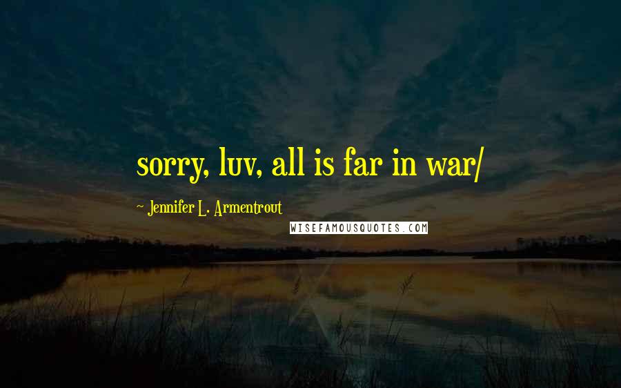 Jennifer L. Armentrout Quotes: sorry, luv, all is far in war/