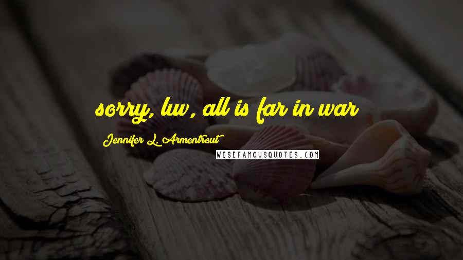 Jennifer L. Armentrout Quotes: sorry, luv, all is far in war/