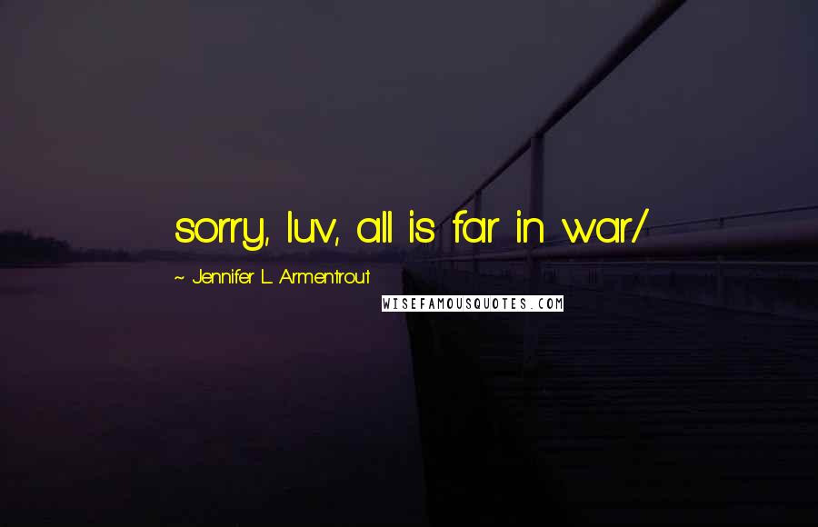 Jennifer L. Armentrout Quotes: sorry, luv, all is far in war/
