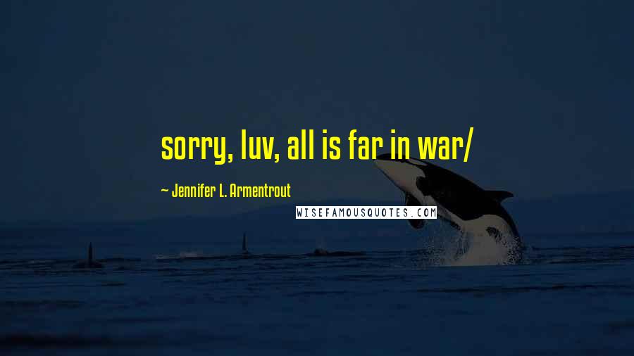 Jennifer L. Armentrout Quotes: sorry, luv, all is far in war/