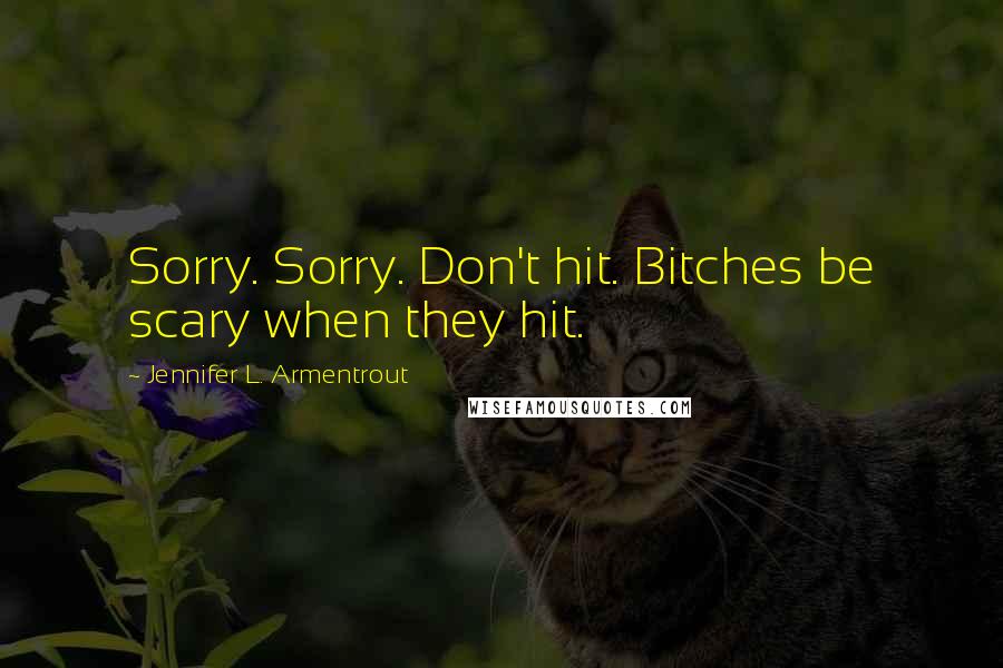 Jennifer L. Armentrout Quotes: Sorry. Sorry. Don't hit. Bitches be scary when they hit.