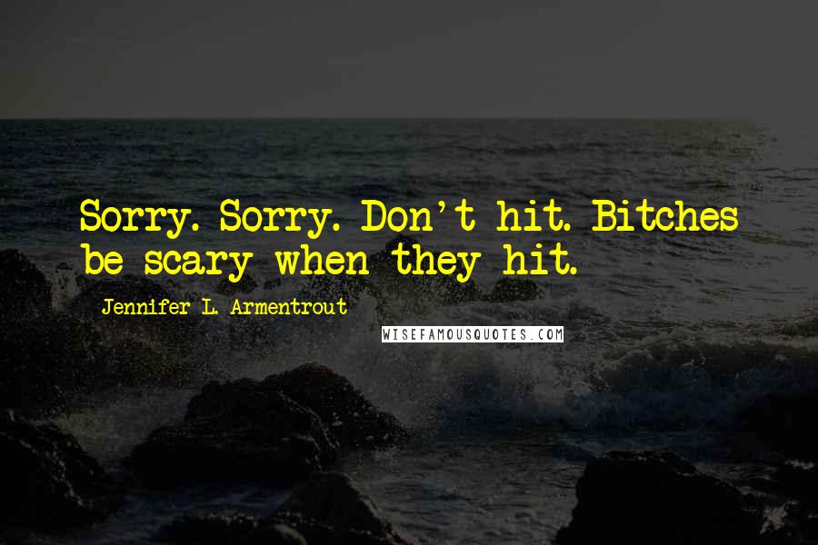 Jennifer L. Armentrout Quotes: Sorry. Sorry. Don't hit. Bitches be scary when they hit.