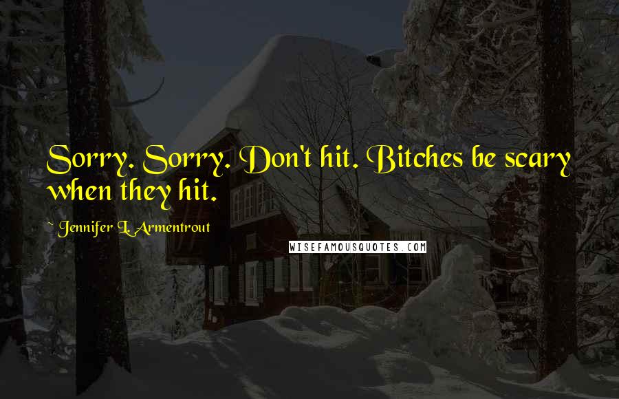 Jennifer L. Armentrout Quotes: Sorry. Sorry. Don't hit. Bitches be scary when they hit.