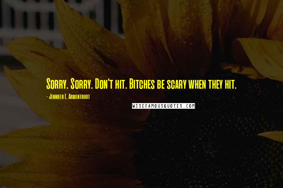 Jennifer L. Armentrout Quotes: Sorry. Sorry. Don't hit. Bitches be scary when they hit.