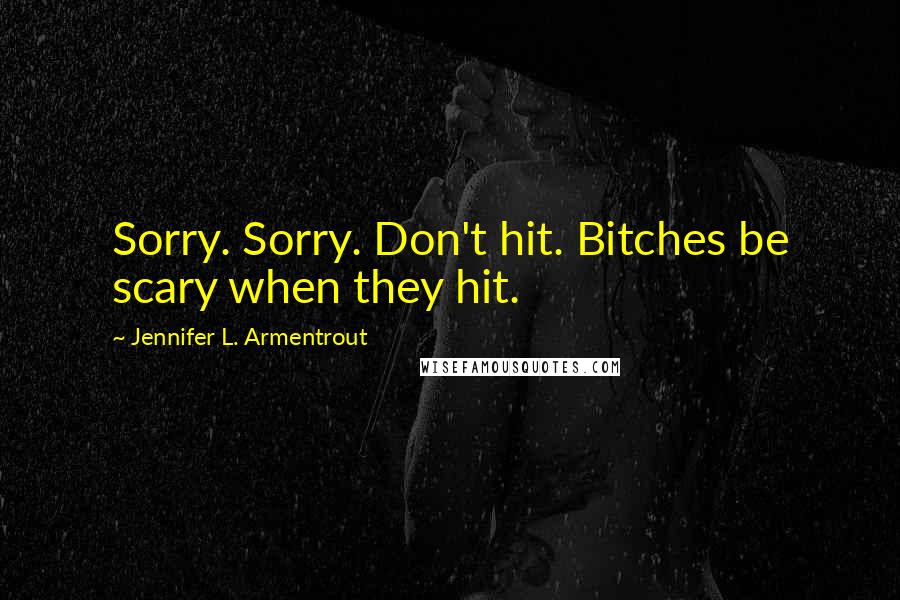 Jennifer L. Armentrout Quotes: Sorry. Sorry. Don't hit. Bitches be scary when they hit.