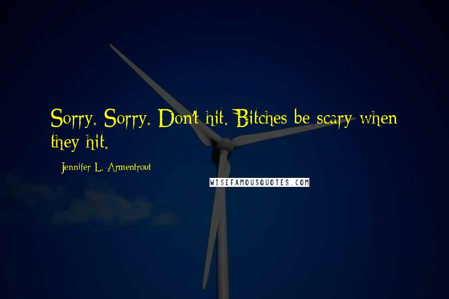 Jennifer L. Armentrout Quotes: Sorry. Sorry. Don't hit. Bitches be scary when they hit.