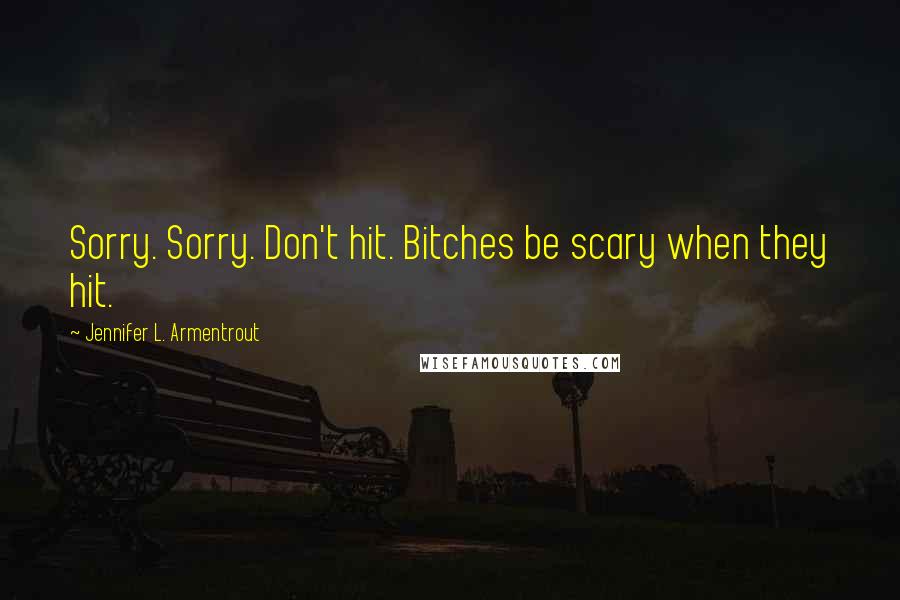 Jennifer L. Armentrout Quotes: Sorry. Sorry. Don't hit. Bitches be scary when they hit.