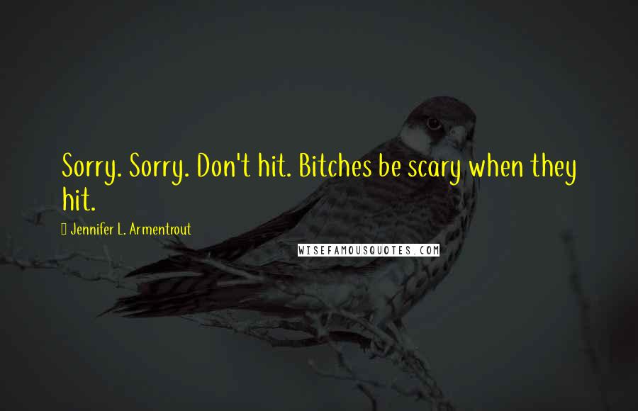 Jennifer L. Armentrout Quotes: Sorry. Sorry. Don't hit. Bitches be scary when they hit.