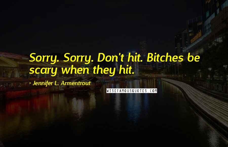 Jennifer L. Armentrout Quotes: Sorry. Sorry. Don't hit. Bitches be scary when they hit.