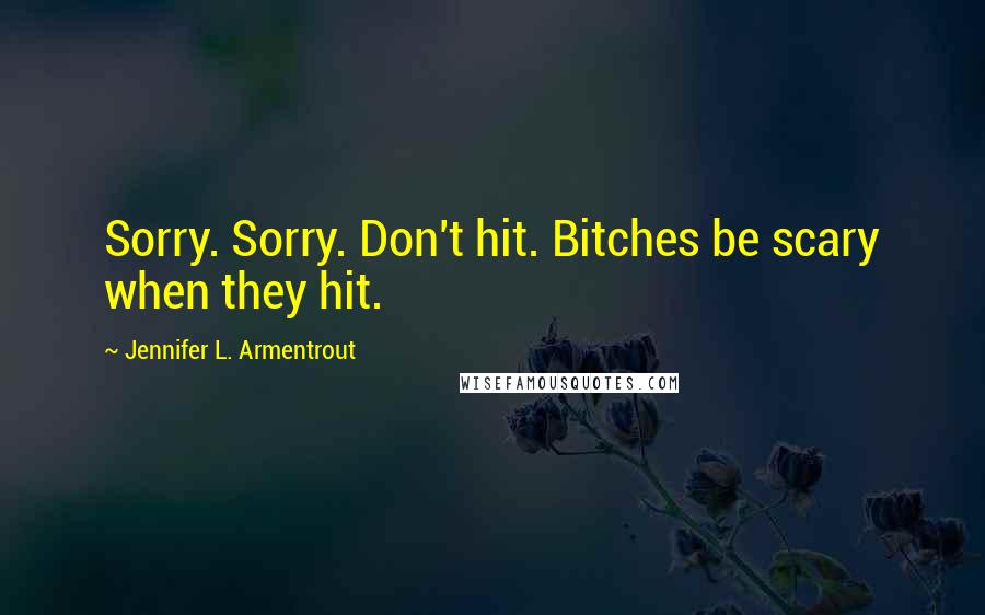 Jennifer L. Armentrout Quotes: Sorry. Sorry. Don't hit. Bitches be scary when they hit.