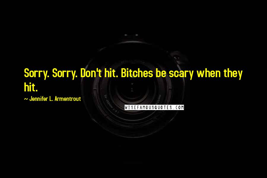 Jennifer L. Armentrout Quotes: Sorry. Sorry. Don't hit. Bitches be scary when they hit.