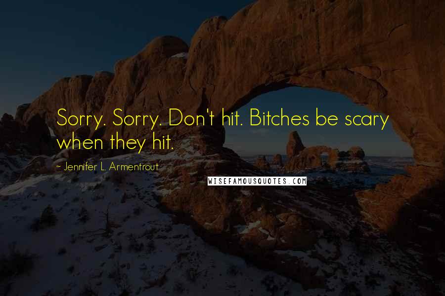 Jennifer L. Armentrout Quotes: Sorry. Sorry. Don't hit. Bitches be scary when they hit.