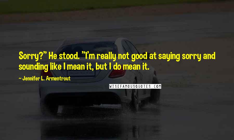 Jennifer L. Armentrout Quotes: Sorry?" He stood. "I'm really not good at saying sorry and sounding like I mean it, but I do mean it.