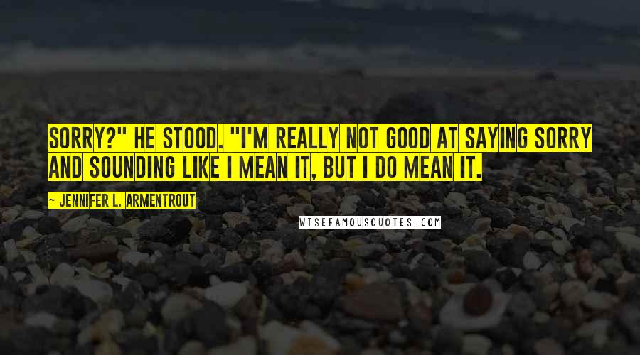 Jennifer L. Armentrout Quotes: Sorry?" He stood. "I'm really not good at saying sorry and sounding like I mean it, but I do mean it.