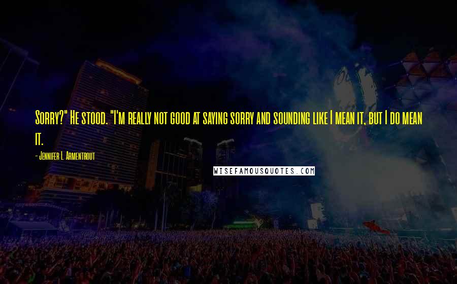Jennifer L. Armentrout Quotes: Sorry?" He stood. "I'm really not good at saying sorry and sounding like I mean it, but I do mean it.